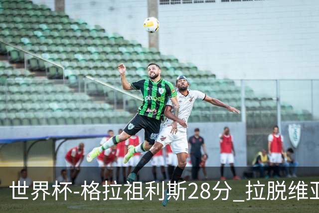 世界杯-格拉祖利斯28分 拉脱维亚险胜意大利