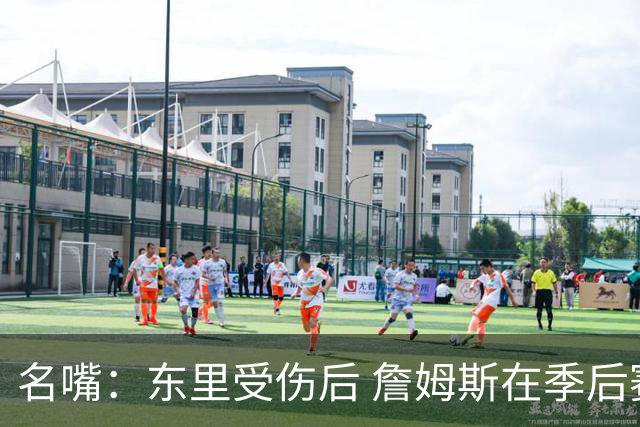 名嘴：东里受伤后 詹姆斯在季后赛发现自己还能带队 就不想回归了