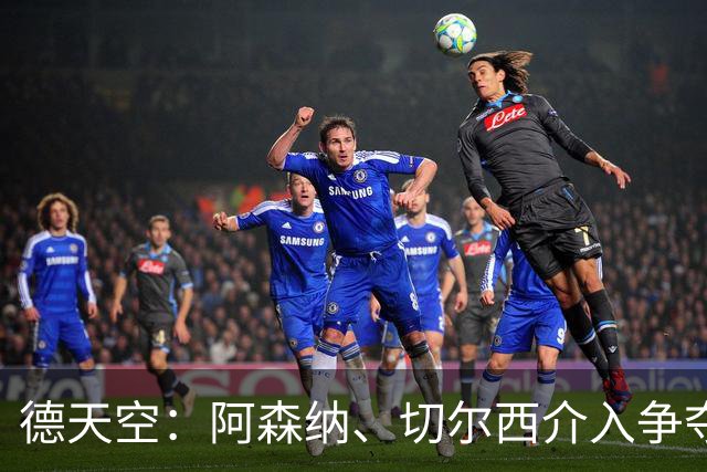 德天空：阿森纳、切尔西介入争夺，布朗加盟拜仁的交易出现变数