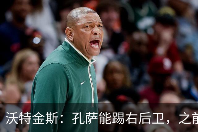 沃特金斯：孔萨能踢右后卫，之前对阵巴西时维尼修斯根本过不掉他