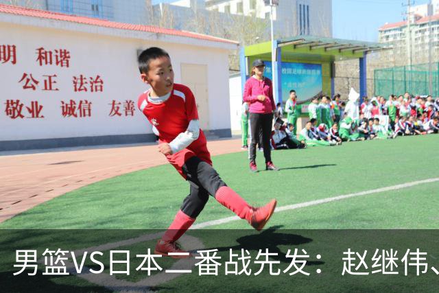 男篮VS日本二番战先发：赵继伟、贺希宁、王俊杰、朱俊龙、胡金秋