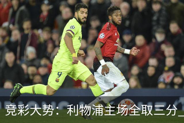 竞彩大势：利物浦主场全取三分 阿森纳大胜不易