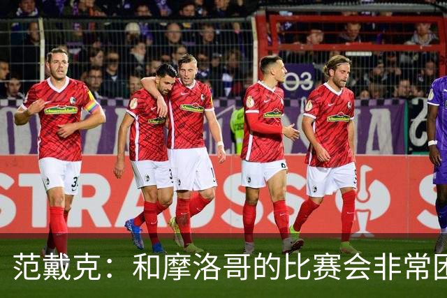 范戴克：和摩洛哥的比赛会非常困难，我们的防守肯定会改善
